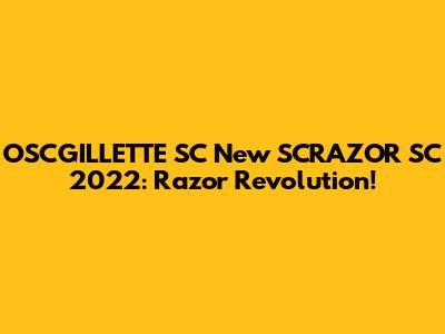 OSCGILLETTE SC New SCRAZOR SC 2022: Razor Revolution!