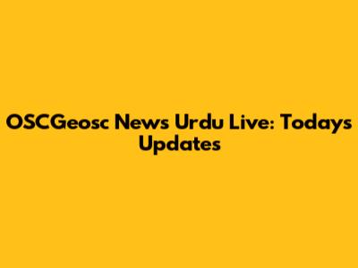 OSCGeosc News Urdu Live: Today's Updates