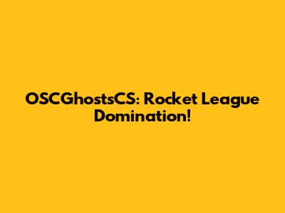 OSCGhostsCS: Rocket League Domination!