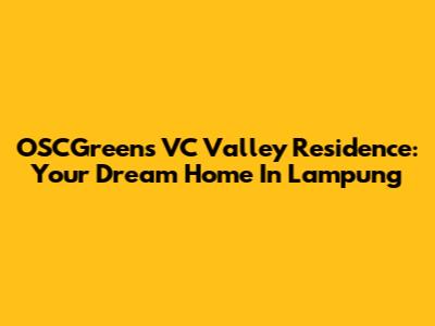 OSCGreens VC Valley Residence: Your Dream Home In Lampung
