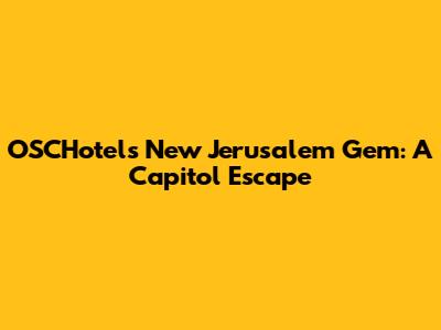 OSCHotels' New Jerusalem Gem: A Capitol Escape