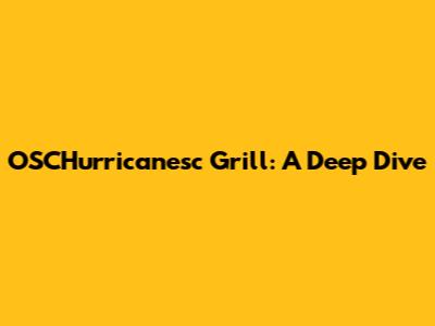 OSCHurricanesc Grill: A Deep Dive