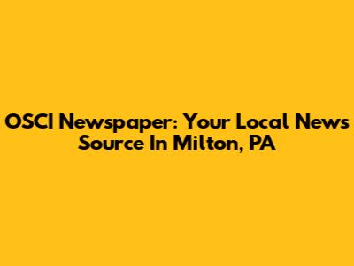 OSCI Newspaper: Your Local News Source In Milton, PA