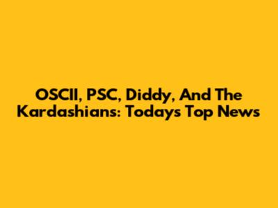 OSCII, PSC, Diddy, And The Kardashians: Today's Top News