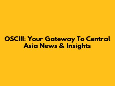 OSCIII: Your Gateway To Central Asia News & Insights