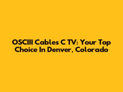 OSCIII Cables C TV: Your Top Choice In Denver, Colorado