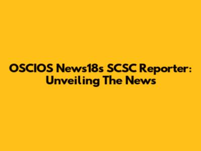 OSCIOS News18's SCSC Reporter: Unveiling The News