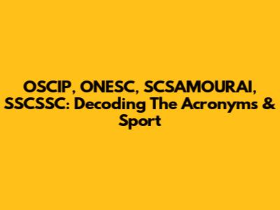 OSCIP, ONESC, SCSAMOURAI, SSCSSC: Decoding The Acronyms & Sport