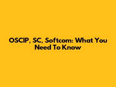 OSCIP, SC, Softcom: What You Need To Know
