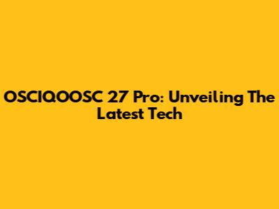 OSCIQOOSC 27 Pro: Unveiling The Latest Tech