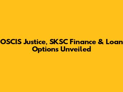OSCIS Justice, SKSC Finance & Loan Options Unveiled