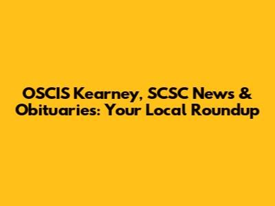 OSCIS Kearney, SCSC News & Obituaries: Your Local Roundup