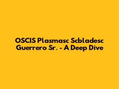 OSCIS Plasmasc Scbladesc Guerrero Sr. - A Deep Dive