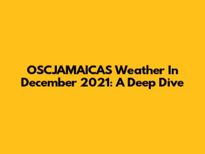 OSCJAMAICAS Weather In December 2021: A Deep Dive