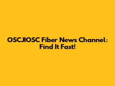 OSCJIOSC Fiber News Channel: Find It Fast!