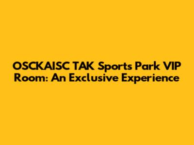 OSCKAISC TAK Sports Park VIP Room: An Exclusive Experience