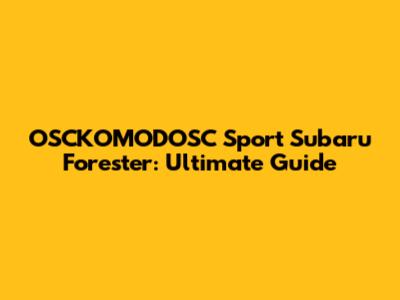 OSCKOMODOSC Sport Subaru Forester: Ultimate Guide