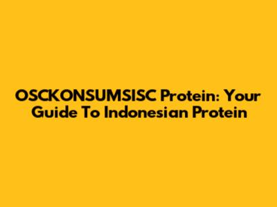 OSCKONSUMSISC Protein: Your Guide To Indonesian Protein