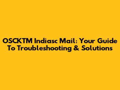 OSCKTM Indiasc Mail: Your Guide To Troubleshooting & Solutions