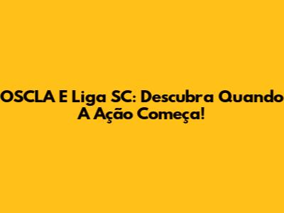 OSCLA E Liga SC: Descubra Quando A Ação Começa!