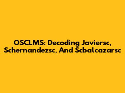 OSCLMS: Decoding Javiersc, Schernandezsc, And Scbalcazarsc