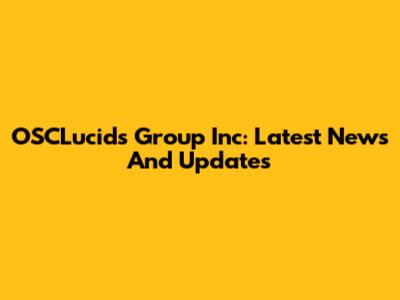 OSCLucids Group Inc: Latest News And Updates