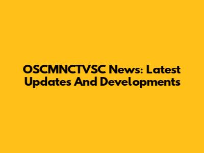 OSCMNCTVSC News: Latest Updates And Developments