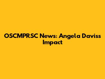 OSCMPRSC News: Angela Davis's Impact