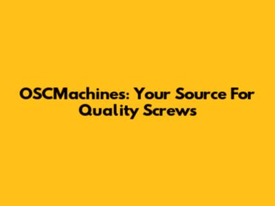 OSCMachines: Your Source For Quality Screws