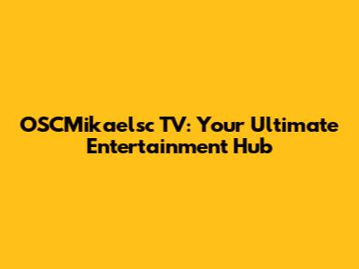 OSCMikaelsc TV: Your Ultimate Entertainment Hub