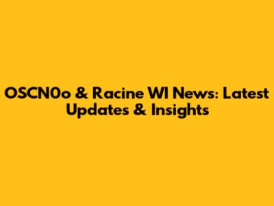 OSCN0o & Racine WI News: Latest Updates & Insights