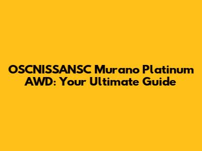 OSCNISSANSC Murano Platinum AWD: Your Ultimate Guide