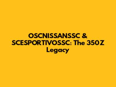 OSCNISSANSSC & SCESPORTIVOSSC: The 350Z Legacy