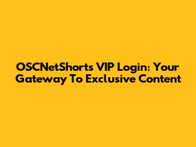 OSCNetShorts VIP Login: Your Gateway To Exclusive Content