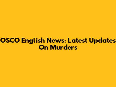 OSCO English News: Latest Updates On Murders