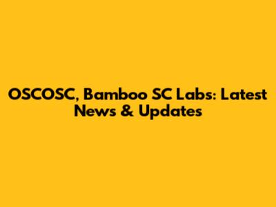 OSCOSC, Bamboo SC Labs: Latest News & Updates