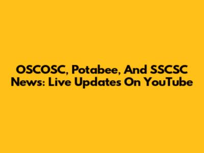 OSCOSC, Potabee, And SSCSC News: Live Updates On YouTube
