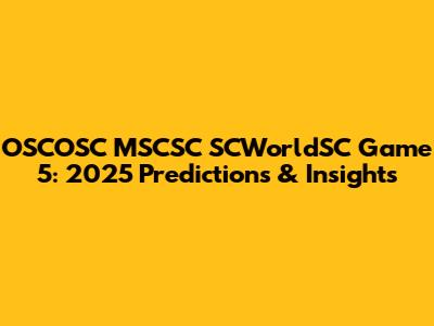 OSCOSC MSCSC SCWorldSC Game 5: 2025 Predictions & Insights