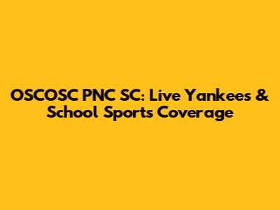 OSCOSC PNC SC: Live Yankees & School Sports Coverage