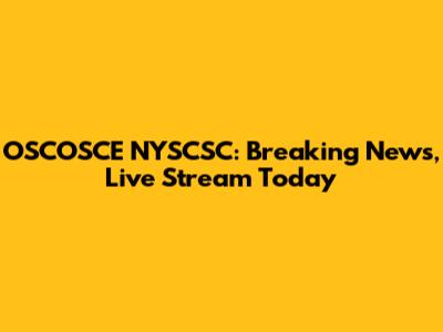 OSCOSCE NYSCSC: Breaking News, Live Stream Today