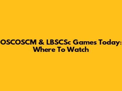 OSCOSCM & LBSCSc Games Today: Where To Watch