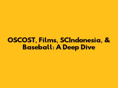 OSCOST, Films, SCIndonesia, & Baseball: A Deep Dive