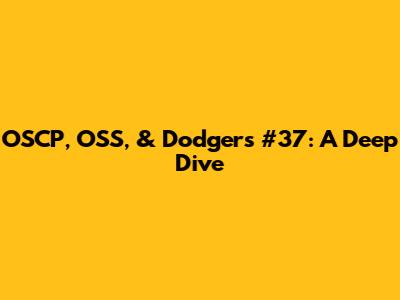 OSCP, OSS, & Dodgers #37: A Deep Dive