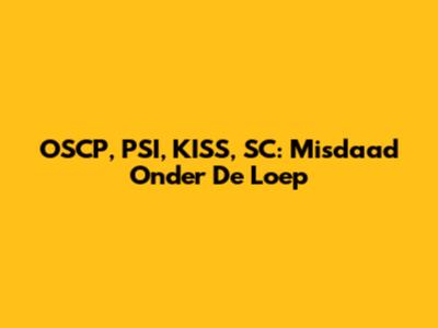 OSCP, PSI, KISS, SC: Misdaad Onder De Loep
