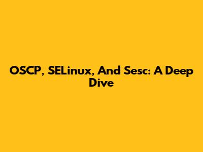 OSCP, SELinux, And Sesc: A Deep Dive