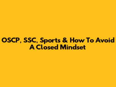 OSCP, SSC, Sports & How To Avoid A Closed Mindset