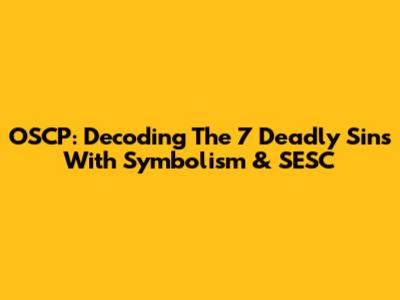 OSCP: Decoding The 7 Deadly Sins With Symbolism & SESC
