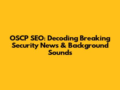 OSCP SEO: Decoding Breaking Security News & Background Sounds