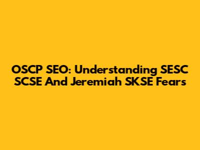 OSCP SEO: Understanding SESC SCSE And Jeremiah SKSE Fears