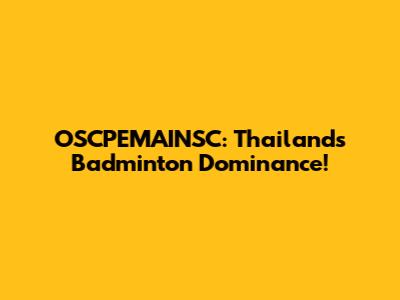OSCPEMAINSC: Thailand's Badminton Dominance!
